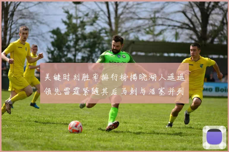 关键时刻胜率排行榜揭晓湖人遥遥领先雷霆紧随其后马刺与活塞并列第三