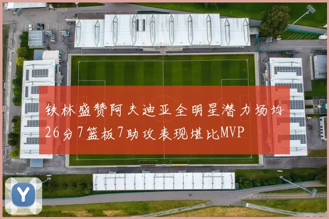 铁林盛赞阿夫迪亚全明星潜力场均26分7篮板7助攻表现堪比MVP