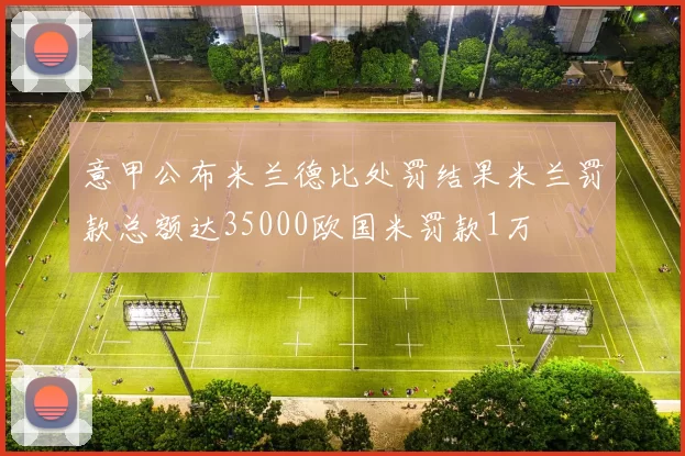 意甲公布米兰德比处罚结果米兰罚款总额达35000欧国米罚款1万