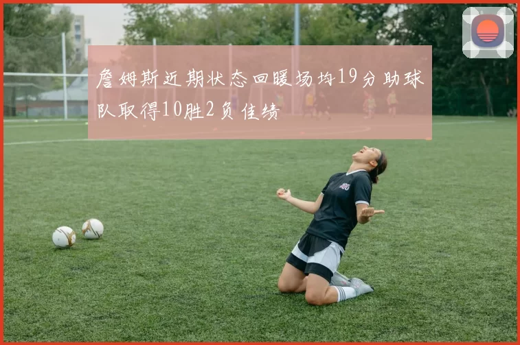 詹姆斯近期状态回暖场均19分助球队取得10胜2负佳绩