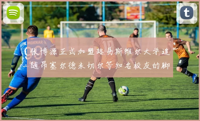 张博源正式加盟路易斯维尔大学追随昂塞尔德米切尔等知名校友的脚步