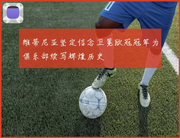 维蒂尼亚坚定信念卫冕欧冠冠军为俱乐部续写辉煌历史