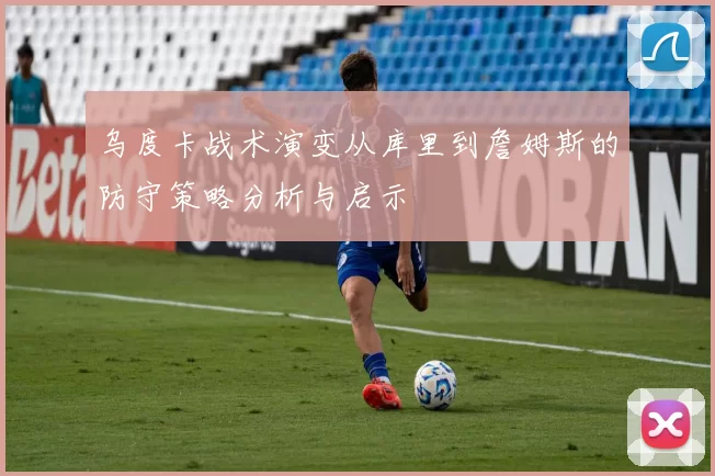 乌度卡战术演变从库里到詹姆斯的防守策略分析与启示