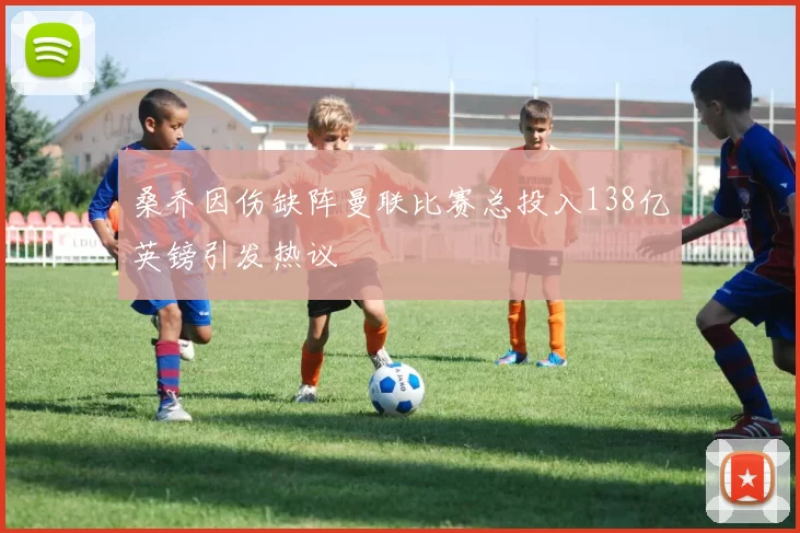桑乔因伤缺阵曼联比赛总投入138亿英镑引发热议