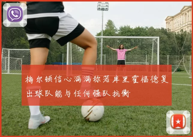 梅尔顿信心满满称若库里霍福德复出球队能与任何强队抗衡